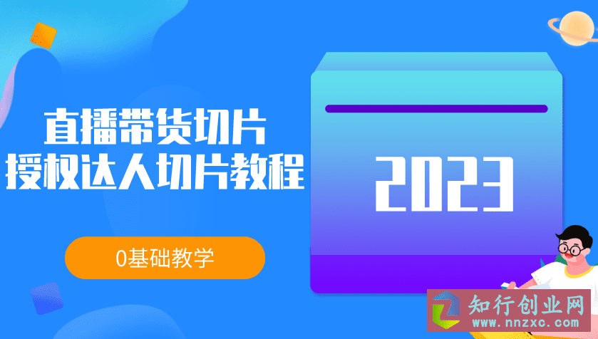 2023直播带货切片，授权达人切片教程说明，0基础教学。-知行创业网 - 分享最新创业副业赚钱项目。