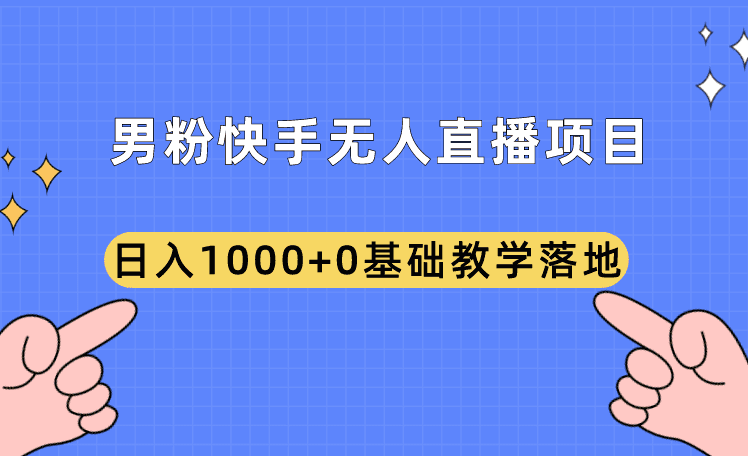 《男粉快手无人直播项目》日入1000+0基础教学落地。-知行创业网 - 分享最新创业副业赚钱项目。