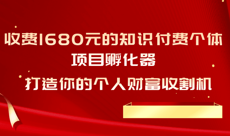 收费1680元的知识付费个体项目孵化器，打造你的个人财富收割机-知行创业网 - 分享最新创业副业赚钱项目。