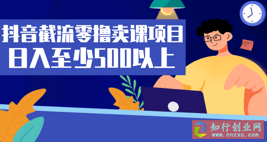 抖音截流零撸卖课项目，保姆教学玩法熟练之后日入至少500以上。-知行创业网 - 分享最新创业副业赚钱项目。