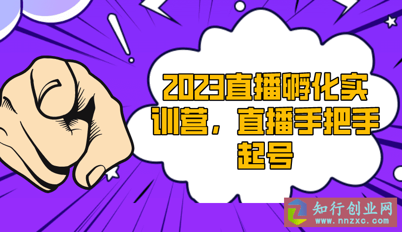 2023直播孵化实训营，直播手把手起号，赋能有实力想赚钱的直播团队。-知行创业网 - 分享最新创业副业赚钱项目。