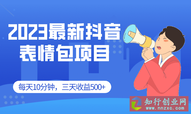 2023最新抖音表情包项目，每天10分钟，三天收益500+案例课程解析。-知行创业网 - 分享最新创业副业赚钱项目。