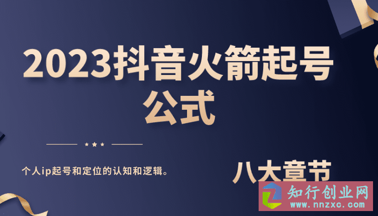 2023抖音火箭起号公式，八大章节，讲透个人ip起号和定位的认知和逻辑。-知行创业网 - 分享最新创业副业赚钱项目。