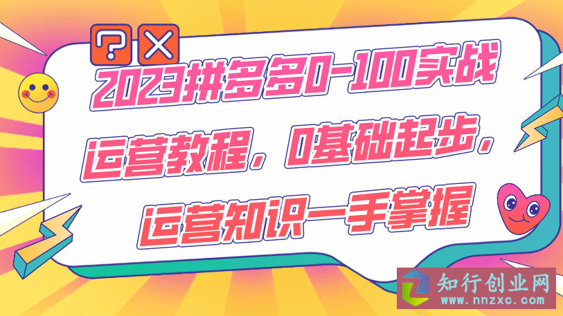 2023拼多多0-100实战运营教程，0基础起步，运营知识一手掌握-知行创业网 - 分享最新创业副业赚钱项目。