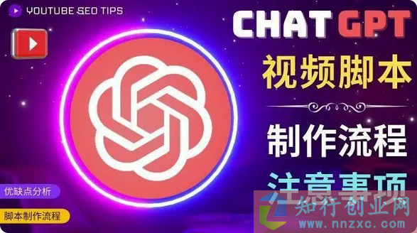 2023正确使用Chat GPT制作有价值的中文视频脚本，并在YouTube获利-知行创业网 - 分享最新创业副业赚钱项目。