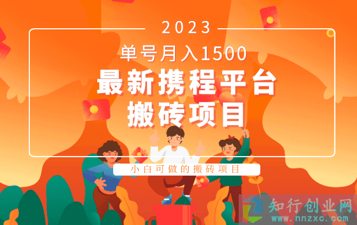 2023最新携程平台搬砖项目，小白可做的搬砖项目，单号月入1500-知行创业网 - 分享最新创业副业赚钱项目。