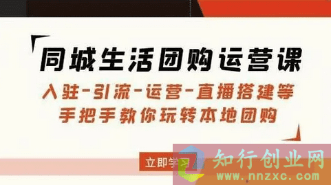 2023最新抖音同城生活团购运营课：入驻-引流-运营-直播搭建等玩转本地团购-知行创业网 - 分享最新创业副业赚钱项目。
