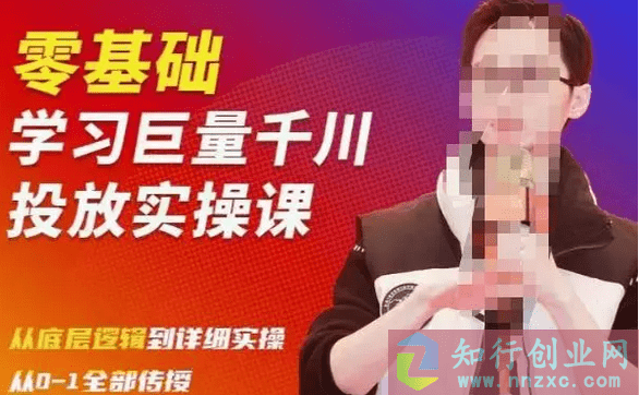 2023千川课：零基础学习巨量千川投放实操课，从底层逻辑到详细实操。-知行创业网 - 分享最新创业副业赚钱项目。