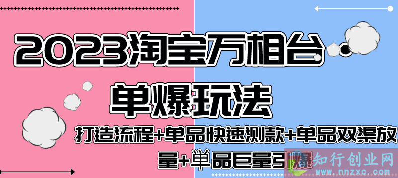 2023淘宝万相台·单爆玩法，打造流程+单品快速测款+单品双渠放量+単品巨量引爆-知行创业网 - 分享最新创业副业赚钱项目。
