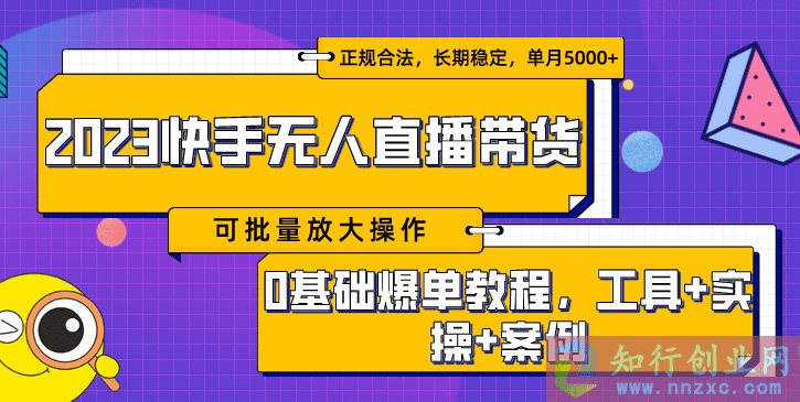 2023快手无人直播带货爆单教程，正规合法，长期稳定，单月5000+起可批量放大操作-知行创业网 - 分享最新创业副业赚钱项目。