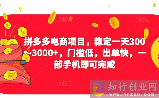 2023拼多多电商项目，稳定一天300～3000+低门槛，快速出单。-知行创业网 - 分享最新创业副业赚钱项目。