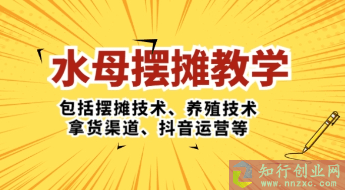 2023水母摆摊教学，包括摆摊技术+养殖技术+拿货渠道+抖音运营-知行创业网 - 分享最新创业副业赚钱项目。