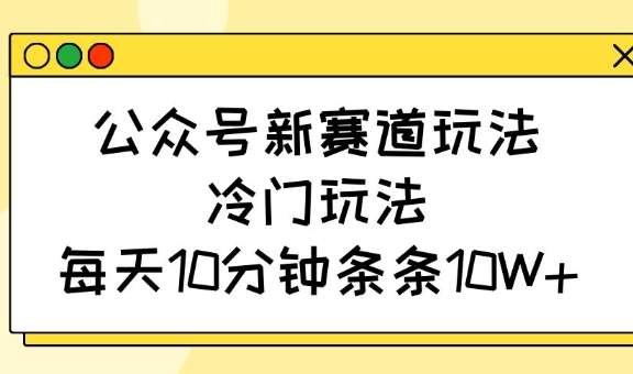 公众号新赛道玩法，冷门玩法，每天10分钟条条10W+-低成本创业项目大全｜短视频带货+AI副业变现｜知行创业网