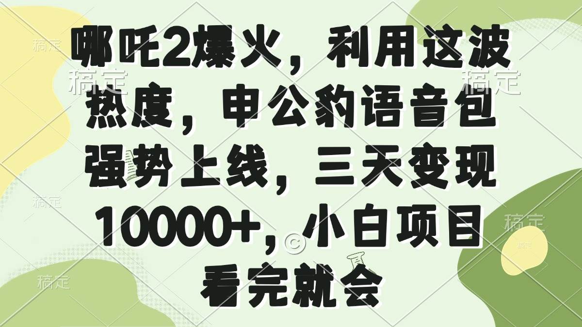 （14223期）哪吒2爆火，利用这波热度，申公豹语音包强势上线，三天变现10000+，小…-低成本创业项目大全｜短视频带货+AI副业变现｜知行创业网
