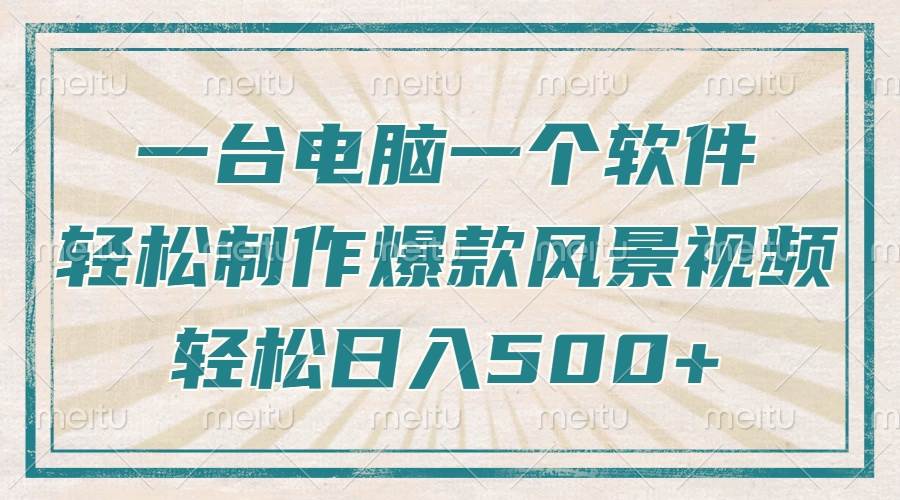 （14054期）只需一台电脑一个软件，教你轻松做出爆款治愈风景视频，轻松日入500+-低成本创业项目大全｜短视频带货+AI副业变现｜知行创业网