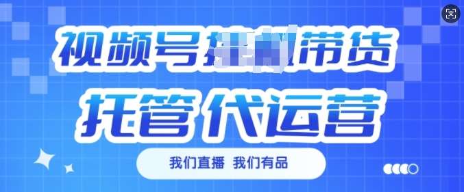 视频号挂J直播带货托管代运营，每个月多挣3k【揭秘】-低成本创业项目大全｜短视频带货+AI副业变现｜知行创业网