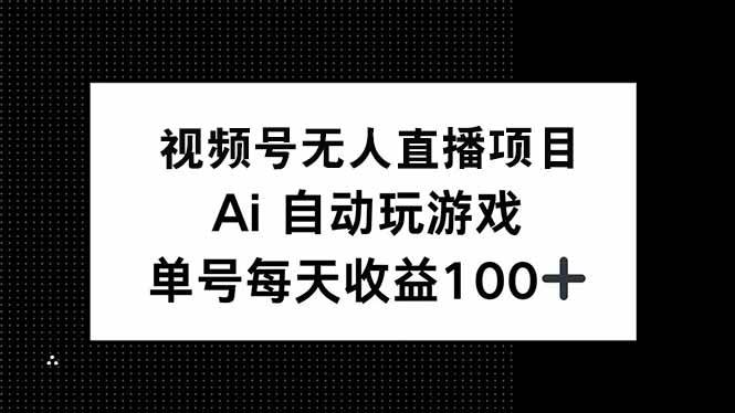 （14227期）视频号无人直播项目，AI自动玩游戏，每天收益150+-低成本创业项目大全｜短视频带货+AI副业变现｜知行创业网