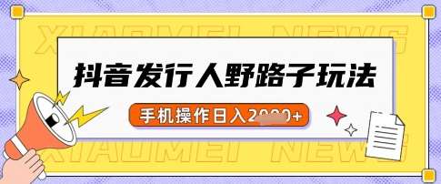 抖音发行人野路子玩法，一单利润50，手机操作一天多张【揭秘】-低成本创业项目大全｜短视频带货+AI副业变现｜知行创业网