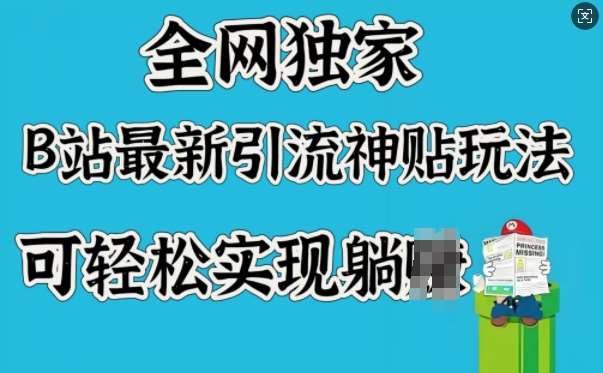 全网独家，B站最新引流神贴玩法，可轻松实现躺Z-低成本创业项目大全｜短视频带货+AI副业变现｜知行创业网