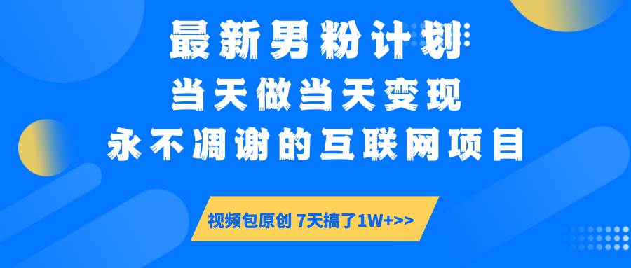（14473期）最新男粉计划6.0玩法，永不凋谢的互联网项目 当天做当天变现，视频包原…-低成本创业项目大全｜短视频带货+AI副业变现｜知行创业网