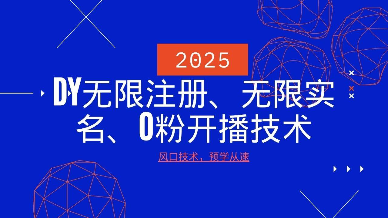 2025最新DY无限注册、无限实名、0分开播技术，风口技术预学从速-低成本创业项目大全｜短视频带货+AI副业变现｜知行创业网