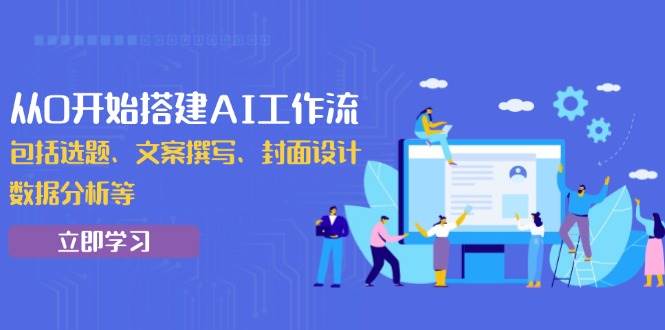 （13949期）从0开始搭建AI工作流，包括选题、文案撰写、封面设计、数据分析等-低成本创业项目大全｜短视频带货+AI副业变现｜知行创业网