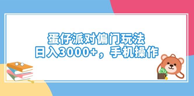 （14369期）蛋仔派对偏门玩法，日入3000+，手机操作-低成本创业项目大全｜短视频带货+AI副业变现｜知行创业网