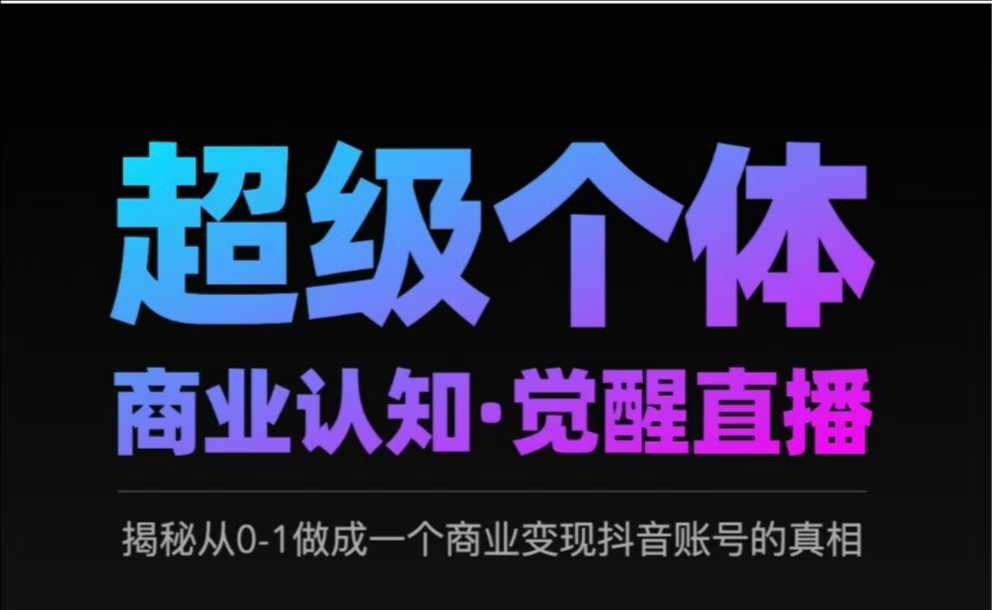 2025超级个体商业认知·觉醒直播，揭秘从0-1做成一个商业变现抖音账号的真相-低成本创业项目大全｜短视频带货+AI副业变现｜知行创业网