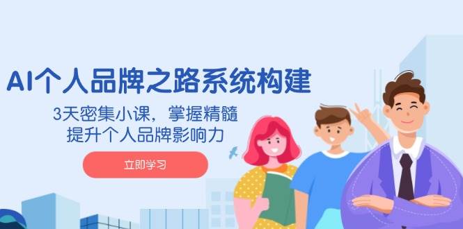 （14566期）AI 个人品牌之路系统构建，3天密集小课，掌握精髓，提升个人品牌影响力-低成本创业项目大全｜短视频带货+AI副业变现｜知行创业网