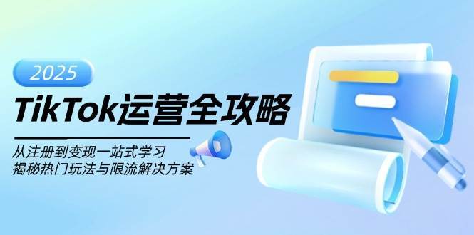 TikTok运营全攻略，从注册到变现一站式学习，揭秘热门玩法与限流解决方案-低成本创业项目大全｜短视频带货+AI副业变现｜知行创业网