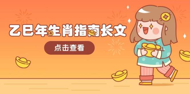 乙巳年生肖指南长文，结合大环境与生肖，字字精华，助你财福顺利 迎接好运-低成本创业项目大全｜短视频带货+AI副业变现｜知行创业网