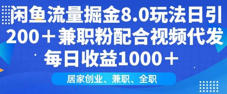 闲鱼流量掘金8.0玩法日引200+兼职粉配合视频代发日入多张收益，适合互联网小白居家创业-低成本创业项目大全｜短视频带货+AI副业变现｜知行创业网