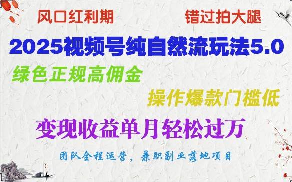 2025视频号纯自然流玩法5.0，绿色正规高佣金，操作爆款门槛低，变现收益单月轻松过万-低成本创业项目大全｜短视频带货+AI副业变现｜知行创业网