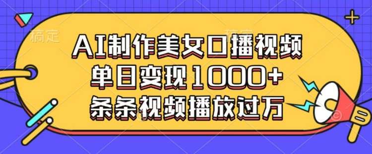 AI制作美女口播视频，单日变现多张，条条视频播放过万-低成本创业项目大全｜短视频带货+AI副业变现｜知行创业网
