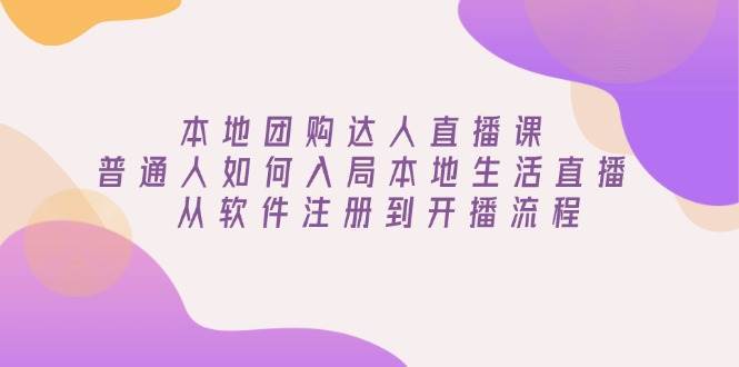 本地团购达人直播课：普通人如何入局本地生活直播, 从软件注册到开播流程-低成本创业项目大全｜短视频带货+AI副业变现｜知行创业网