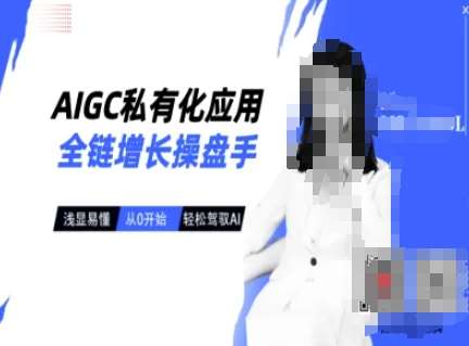 AIGC私有化应用全链增长操盘手，浅显易懂，从0开始轻松，驾驭AI-低成本创业项目大全｜短视频带货+AI副业变现｜知行创业网
