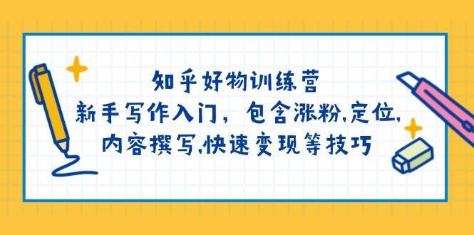 知乎好物训练营：新手写作入门，包含涨粉，定位，内容撰写，快速变现等技巧-低成本创业项目大全｜短视频带货+AI副业变现｜知行创业网