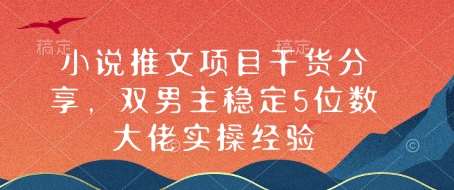 小说推文项目干货分享，双男主稳定5位数大佬实操经验-低成本创业项目大全｜短视频带货+AI副业变现｜知行创业网