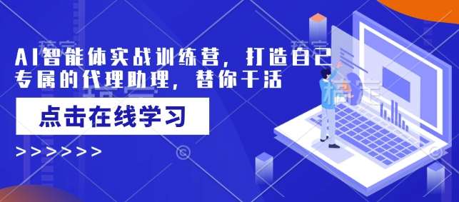 AI智能体实战训练营，打造自己专属的代理助理，替你干活-低成本创业项目大全｜短视频带货+AI副业变现｜知行创业网