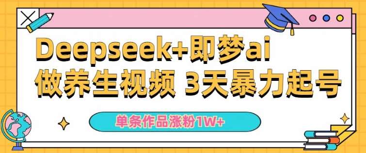 小白用DeepSeek+即梦做ai养生视频，一条作品涨粉5万+，单日收益多张-低成本创业项目大全｜短视频带货+AI副业变现｜知行创业网