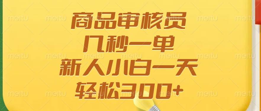 （14393期）商品审核员，几秒一单，多劳多得，新人小白一天轻松300+-低成本创业项目大全｜短视频带货+AI副业变现｜知行创业网