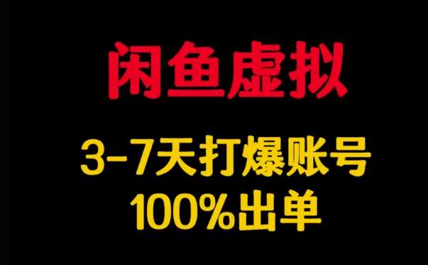 闲鱼虚拟详解，3-7天打爆账号，100%出单-低成本创业项目大全｜短视频带货+AI副业变现｜知行创业网
