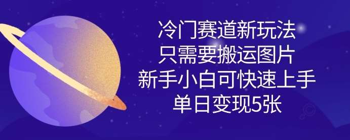 冷门赛道新玩法，只需要搬运图片，新手小白可快速上手，单日变现多张-低成本创业项目大全｜短视频带货+AI副业变现｜知行创业网