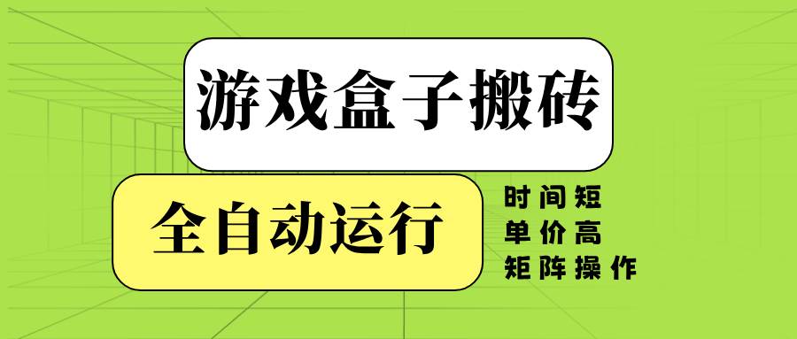 （14141期）游戏盒子全自动搬砖，时间短、单价高，矩阵操作-低成本创业项目大全｜短视频带货+AI副业变现｜知行创业网