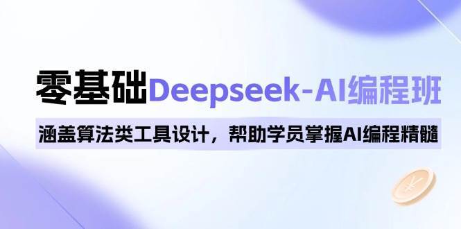 0基础Deepseek-AI编程班，涵盖算法类工具设计，帮助学员掌握AI编程精髓-低成本创业项目大全｜短视频带货+AI副业变现｜知行创业网