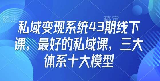 私域变现系统43期线下课，最好的私域课，三大体系十大模型-低成本创业项目大全｜短视频带货+AI副业变现｜知行创业网