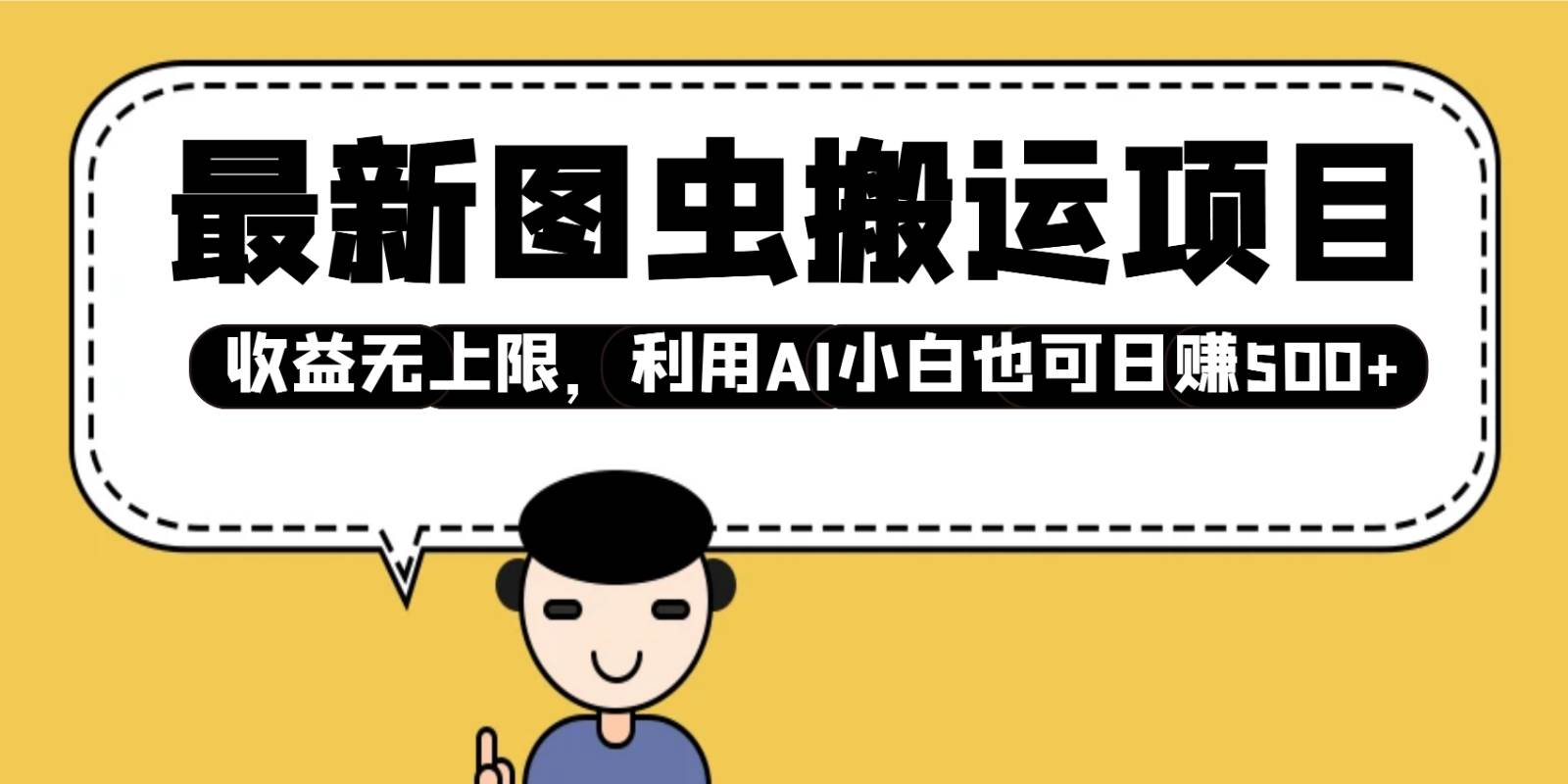 最新图虫搬运项目，收益无上限，利用AI小白也可日赚500+-低成本创业项目大全｜短视频带货+AI副业变现｜知行创业网