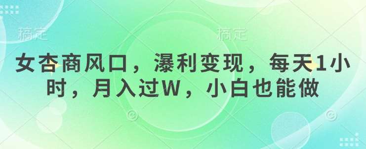 女杏商风口，瀑利变现，每天1小时，月入过W，小白也能做-低成本创业项目大全｜短视频带货+AI副业变现｜知行创业网