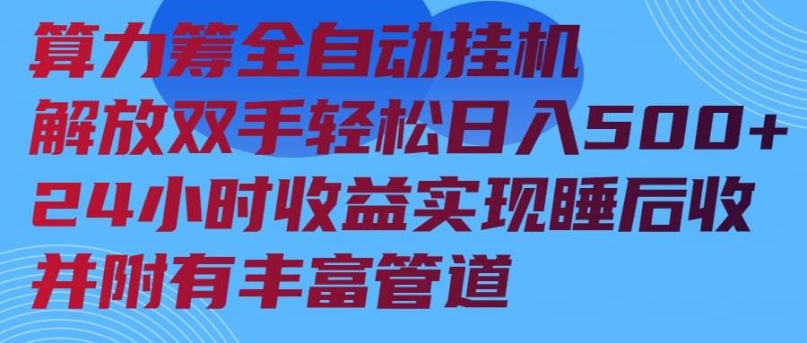 （14208期）算力筹全自动挂机24小时收益实现睡后收入并附有丰富管道-低成本创业项目大全｜短视频带货+AI副业变现｜知行创业网