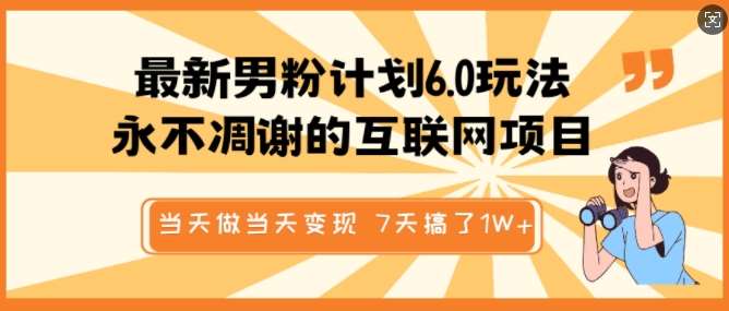 最新男粉计划6.0玩法，永不凋谢的互联网项目，当天做当天变现，视频包原创，7天搞了1个W-低成本创业项目大全｜短视频带货+AI副业变现｜知行创业网